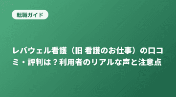 レバウェル看護（旧 看護のお仕事）の口コミ・評判は？利用者のリアルな声と注意点