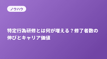 特定行為研修とは何が増える？修了者数の伸びとキャリア価値